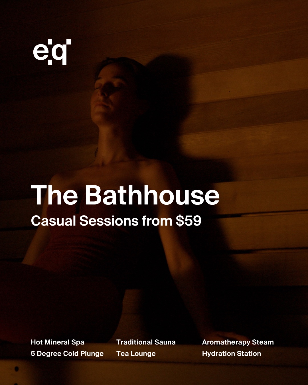 The Bathhouse. Casual sessions from $59. Hot mineral spa, traditional sauna, aromatherapy steam, 5 degree cold plunge, tea lounge and hydration station.